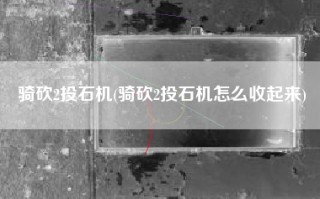 骑砍2投石机(骑砍2投石机怎么收起来)
