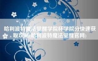 哈利波特魔法觉醒学院杯学院分快速获取攻略(哈利波特魔法觉醒官网)