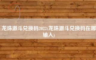 龙珠激斗兑换码2022(龙珠激斗兑换码在哪输入)