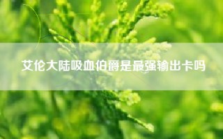 艾伦大陆吸血伯爵是最强输出卡吗