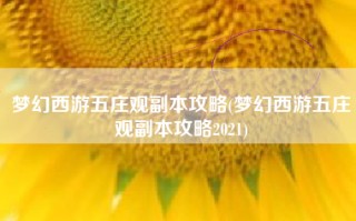 梦幻西游五庄观副本攻略(梦幻西游五庄观副本攻略2021)