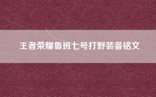 王者荣耀鲁班七号打野装备铭文