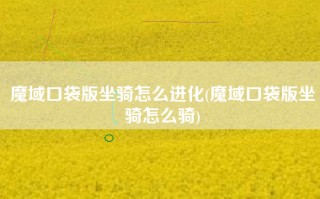 魔域口袋版坐骑怎么进化(魔域口袋版坐骑怎么骑)