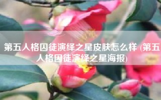 第五人格囚徒演绎之星皮肤怎么样 (第五人格囚徒演绎之星海报)