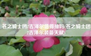 苍之骑士团2吉泽尔值得抽吗(苍之骑士团2吉泽尔装备天赋)