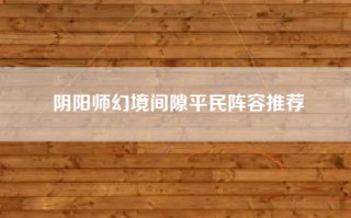 阴阳师幻境间隙平民阵容推荐