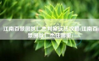 江南百景图狄仁杰判案玩法攻略(江南百景图狄仁杰住哪里)