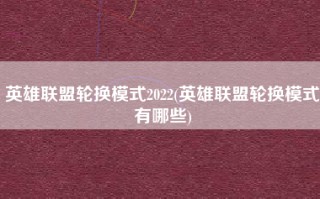 英雄联盟轮换模式2022(英雄联盟轮换模式有哪些)