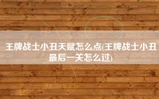 王牌战士小丑天赋怎么点(王牌战士小丑最后一关怎么过)