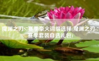 魔渊之刃S7赛季豪火词缀选择(魔渊之刃s7赛季套装自选礼包)