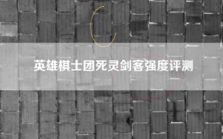 英雄棋士团死灵剑客强度评测