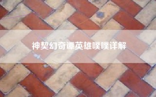 神契幻奇谭英雄噗噗详解