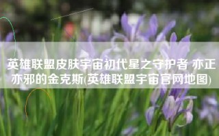 英雄联盟皮肤宇宙初代星之守护者 亦正亦邪的金克斯(英雄联盟宇宙官网地图)