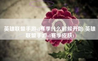 英雄联盟手游s4赛季什么时候开始(英雄联盟手游s4赛季皮肤)