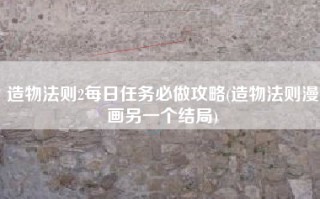 造物法则2每日任务必做攻略(造物法则漫画另一个结局)