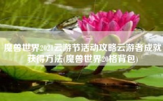 魔兽世界2021云游节活动攻略云游者成就获得方法(魔兽世界20格背包)