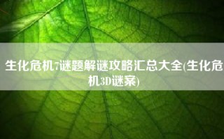 生化危机7谜题解谜攻略汇总大全(生化危机3D谜案)