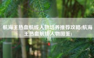 航海王热血航线人物培养推荐攻略(航海王热血航线人物图鉴)
