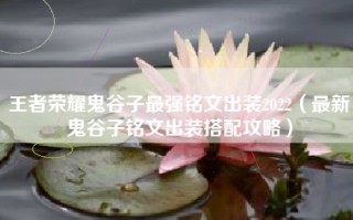 王者荣耀鬼谷子最强铭文出装2022（最新鬼谷子铭文出装搭配攻略）