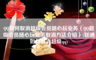 QQ如何取消超级会员随心玩业务（QQ超级会员随心玩业务取消方法介绍）(联通如何取消超级qq)