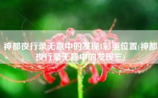 神都夜行录无意中的发现1彩蛋位置(神都夜行录无意中的发现三)