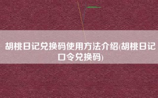 胡桃日记兑换码使用方法介绍(胡桃日记口令兑换码)
