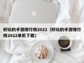 好玩的手游排行榜2022（好玩的手游排行榜2022单机下载）