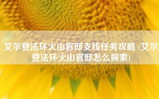 艾尔登法环火山官邸支线任务攻略 (艾尔登法环火山官邸怎么探索)