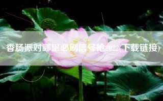 香肠派对哪里必刷信号枪2022(下载链接)