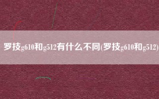 罗技g610和g512有什么不同(罗技g610和g512)