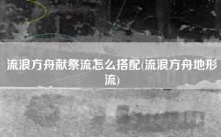 流浪方舟献祭流怎么搭配(流浪方舟地形流)