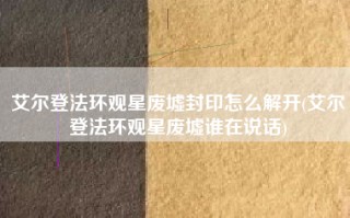 艾尔登法环观星废墟封印怎么解开(艾尔登法环观星废墟谁在说话)