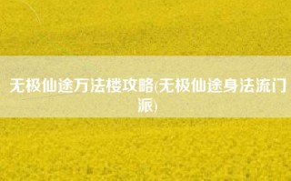 无极仙途万法楼攻略(无极仙途身法流门派)
