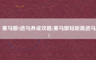 赛马娘S逃马养成攻略(赛马娘短距离逃马)