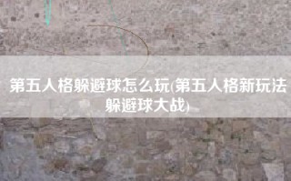 第五人格躲避球怎么玩(第五人格新玩法躲避球大战)