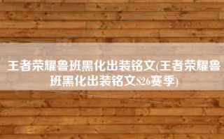 王者荣耀鲁班黑化出装铭文(王者荣耀鲁班黑化出装铭文S26赛季)
