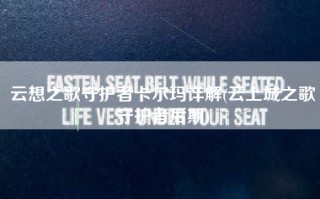 云想之歌守护者卡尔玛详解(云上城之歌守护者后期)