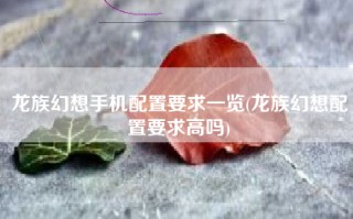 龙族幻想手机配置要求一览(龙族幻想配置要求高吗)