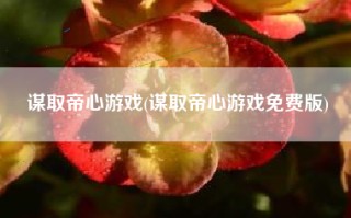 谋取帝心游戏(谋取帝心游戏免费版)