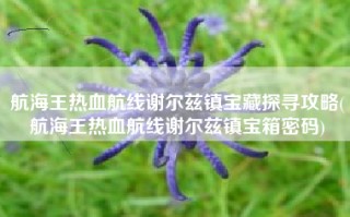 航海王热血航线谢尔兹镇宝藏探寻攻略(航海王热血航线谢尔兹镇宝箱密码)