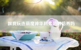 跟我玩连萌魔神华利弗值得培养吗