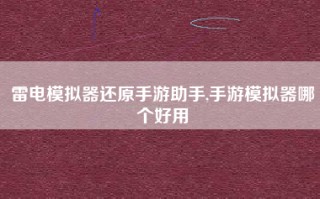 雷电模拟器还原手游助手,手游模拟器哪个好用