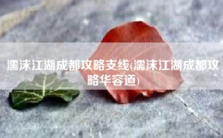 濡沫江湖成都攻略支线(濡沫江湖成都攻略华容道)