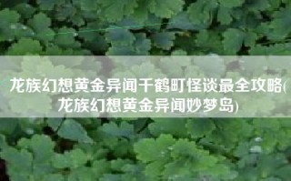 龙族幻想黄金异闻千鹤町怪谈最全攻略(龙族幻想黄金异闻妙梦岛)