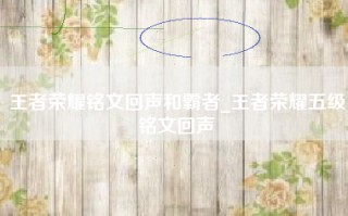 王者荣耀铭文回声和霸者_王者荣耀五级铭文回声
