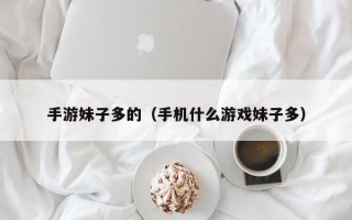 手游妹子多的（手机什么游戏妹子多）
