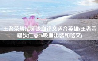 王者荣耀法师吸血铭文适合英雄(王者荣耀狄仁杰76吸血出装和铭文)