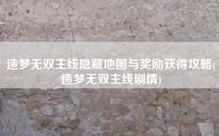 造梦无双主线隐藏地图与奖励获得攻略(造梦无双主线剧情)