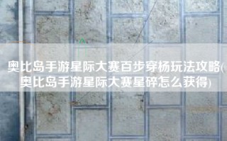 奥比岛手游星际大赛百步穿杨玩法攻略(奥比岛手游星际大赛星碎怎么获得)