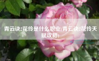 青云诀2花伶是什么职业(青云诀2花伶天赋攻略)